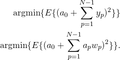 \begin{align*} \text{argmin} \{E\{(a_0 + \sum^{N-1}_{p = 1} y_p)^2\}\}\\ \text{argmin} \{E\{(a_0 + \sum^{N-1}_{p = 1}a_{p} w_{p})^2\}\}.\\ \end{align*}