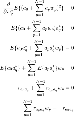 \begin{align*} \frac{\partial}{\partial w_q^*}E\{(a_0 + \sum^{N-1}_{p = 1}a_{p} w_p)^2\}=0\\ E\{(a_0 + \sum^{N-1}_{p = 1}a_{p} w_p)a_q^*\}=0\\ E\{a_0a_q^* + \sum^{N-1}_{p = 1}a_{p}a_q^* w_p\}=0\\ E\{a_0a_q^*\} + \sum^{N-1}_{p = 1}E\{a_{p}a_q^* \}w_p=0\\ r_{a_0 a_q} +\sum^{N-1}_{p = 1}r_{a_p a_q }w_p=0\\ \sum^{N-1}_{p = 1}r_{a_p a_q }w_p=-r_{a_0 a_q} \\ \end{align*}