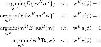 \begin{align*}\underset{\mathbf{w}^H}{\arg\min}\{E\{|\mathbf{w}^H \mathbf{a}|^2\} \} \quad \text{s.t.} \quad \mathbf{w}^H \mathbf{s}(\phi) =1\\ \underset{\mathbf{w}^H}{\arg\min}\{E\{\mathbf{w}^H \mathbf{a}\mathbf{a}^H \mathbf{w}\} \}  \quad \text{s.t.} \quad \mathbf{w}^H \mathbf{s}(\phi) =1\\ \underset{\mathbf{w}^H}{\arg\min}\{\mathbf{w}^H E\{\mathbf{a}\mathbf{a}^H \}\mathbf{w} \}\quad \text{s.t.} \quad \mathbf{w}^H \mathbf{s}(\phi) =1\\ \underset{\mathbf{w}^H}{\arg\min}\{\mathbf{w}^H \mathbf{R}_a\mathbf{w} \} \quad \text{s.t.} \quad \mathbf{w}^H \mathbf{s}(\phi) =1\\\end{align*}