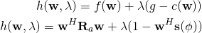 \begin{align*} h(\mathbf{w},\lambda) = f(\mathbf{w}) +\lambda(g-c(\mathbf{w}))\\ h(\mathbf{w},\lambda) = \mathbf{w}^H \mathbf{R}_a\mathbf{w} +\lambda(1-\mathbf{w}^H\mathbf{s}(\phi))\\ \end{align*}