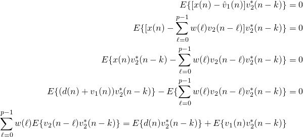 \begin{align*}E\{[x(n)-\hat{v}_1(n)]v_2^*(n-k)\} &= 0 \nonumber \\E\{[x(n)-\sum_{\ell=0}^{p-1}w(\ell)v_2(n-\ell)]v_2^*(n-k )\}&=0 \nonumber\\E\{x(n)v_2^*(n-k) - \sum_{\ell=0}^{p-1}w(\ell)v_2(n-\ell)v_2^*(n-k)\} &= 0 \nonumber \\E\{(d(n)+v_1(n))v_2^*(n-k)\} - E\{\sum_{\ell=0}^{p-1}w(\ell)v_2(n-\ell)v_2^*(n-k)\} &=0 \nonumber\\\sum_{\ell=0}^{p-1}w(\ell)E\{v_2(n-\ell)v_2^*(n-k)\} = E\{d(n)v_2^*(n-k)\} + E\{v_1(n)v_2^*(n-k)\} \nonumber\\ \end{align*}