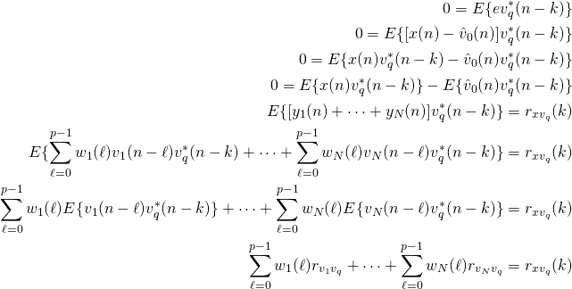 \begin{align*}0= E\{e v_q^*(n-k)\}\\0= E\{[x(n)-\hat{v}_0(n)] v_q^*(n-k)\}\\0= E\{x(n)v_q^*(n-k)-\hat{v}_0(n) v_q^*(n-k)\}\\0= E\{x(n)v_q^*(n-k)\}-E\{\hat{v}_0(n) v_q^*(n-k)\}\\E\{[y_1(n)+\dots+y_N(n)]v_q^*(n-k)\} = r_{xv_q}(k)\\E\{\sum_{\ell=0}^{p-1}w_1(\ell)v_1 (n-\ell)v_q^*(n-k) +\dots+\sum_{\ell=0}^{p-1}w_N(\ell)v_N (n-\ell) v_q^*(n-k)\} = r_{xv_q}(k)\\\sum_{\ell=0}^{p-1}w_1(\ell)E\{v_1 (n-\ell)v_q^*(n-k)\} +\dots+\sum_{\ell=0}^{p-1}w_N(\ell)E\{v_N (n-\ell) v_q^*(n-k)\} = r_{xv_q}(k)\\\sum_{\ell=0}^{p-1}w_1(\ell)r_{v_1 v_q} +\dots+\sum_{\ell=0}^{p-1}w_N(\ell)r_{v_N v_q} = r_{xv_q}(k)\\ \end{align*}