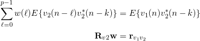 \begin{align*} \sum_{\ell=0}^{p-1}w(\ell)E\{v_2(n-\ell)v_2^*(n-k)\} &= E\{v_1(n)v_2^*(n-k)\}\\ \bold{R}_v_2 \bold{w} &= \bold{r}_{v_1 v_2} \end{align*}